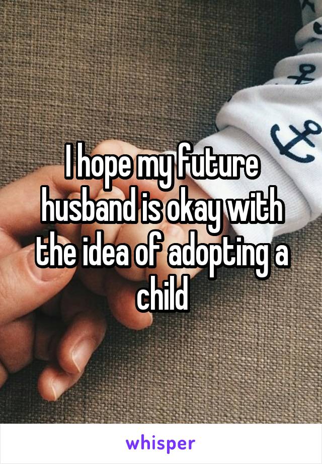 I hope my future husband is okay with the idea of adopting a child
