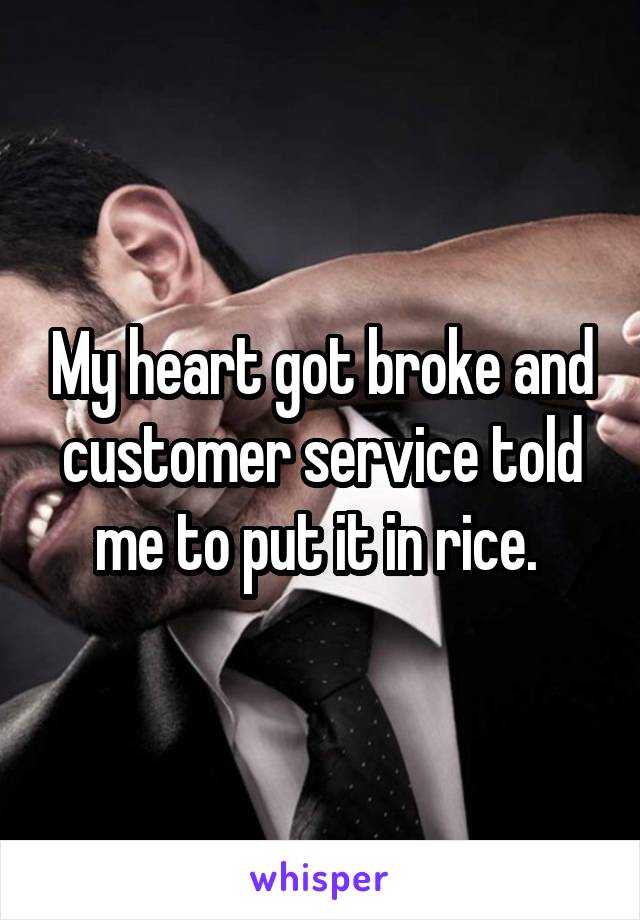 My heart got broke and customer service told me to put it in rice. 