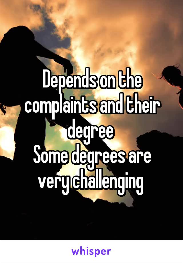 Depends on the complaints and their degree 
Some degrees are very challenging 