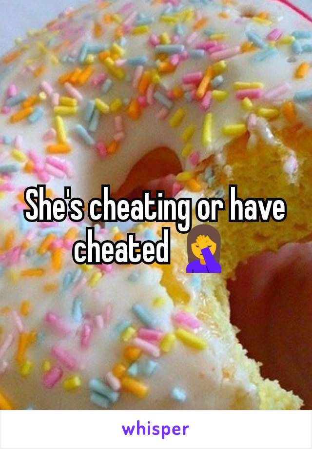 She's cheating or have cheated 🤦 
