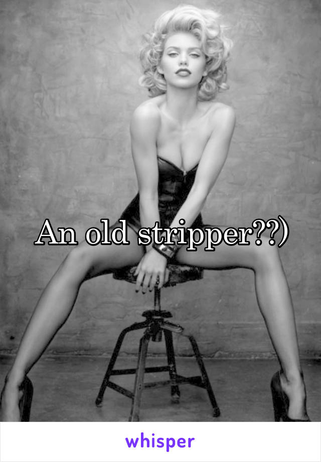 An old stripper??)