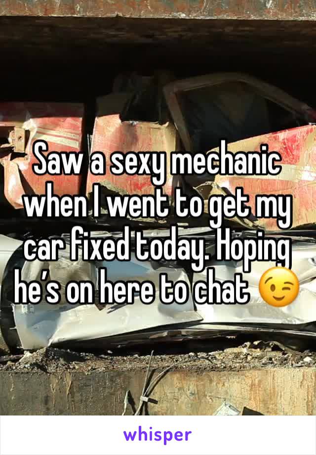 Saw a sexy mechanic when I went to get my car fixed today. Hoping he’s on here to chat 😉