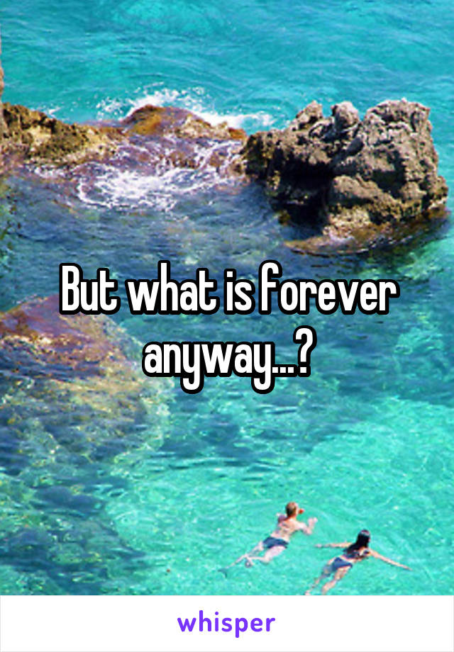 But what is forever anyway...?