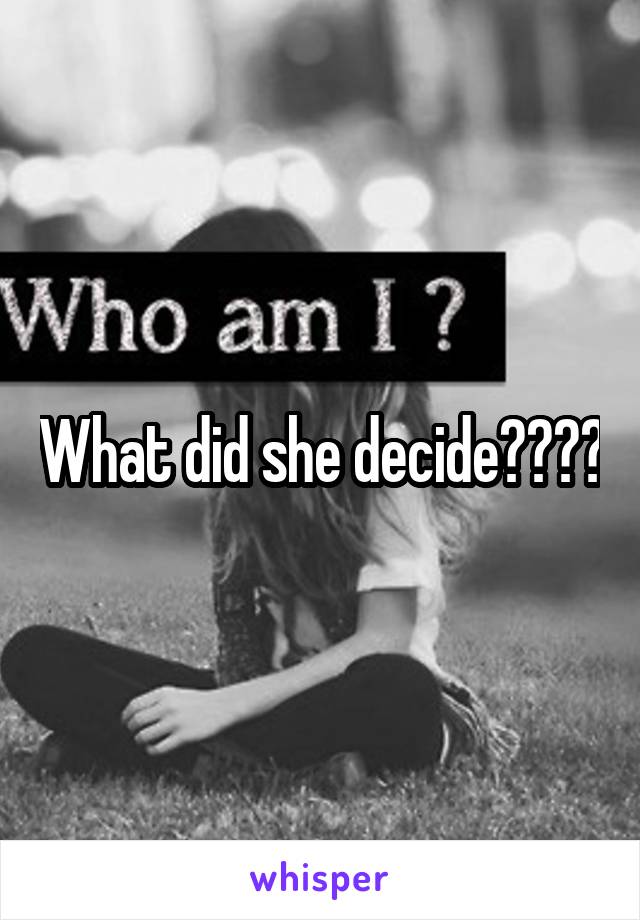 What did she decide????