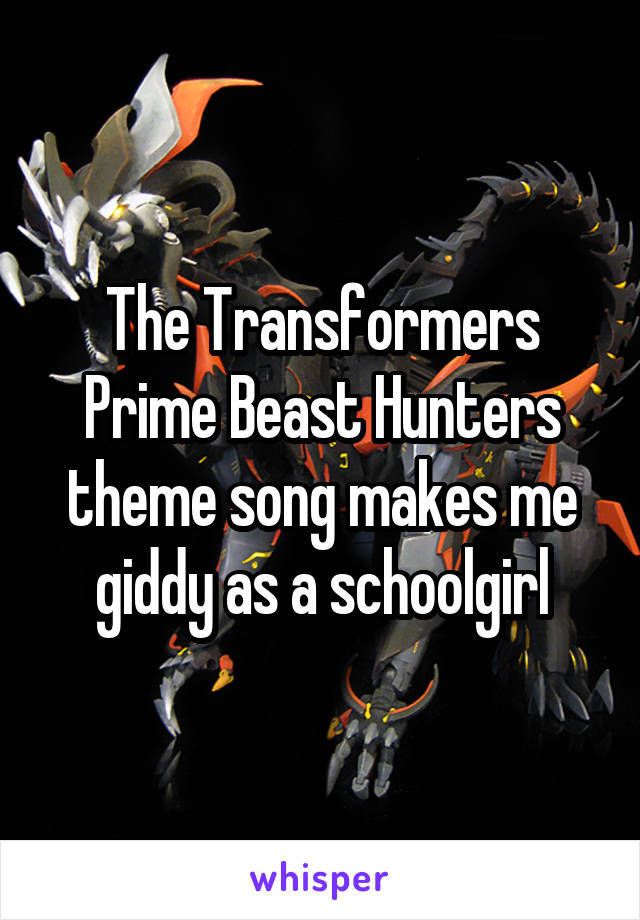 The Transformers Prime Beast Hunters theme song makes me giddy as a schoolgirl