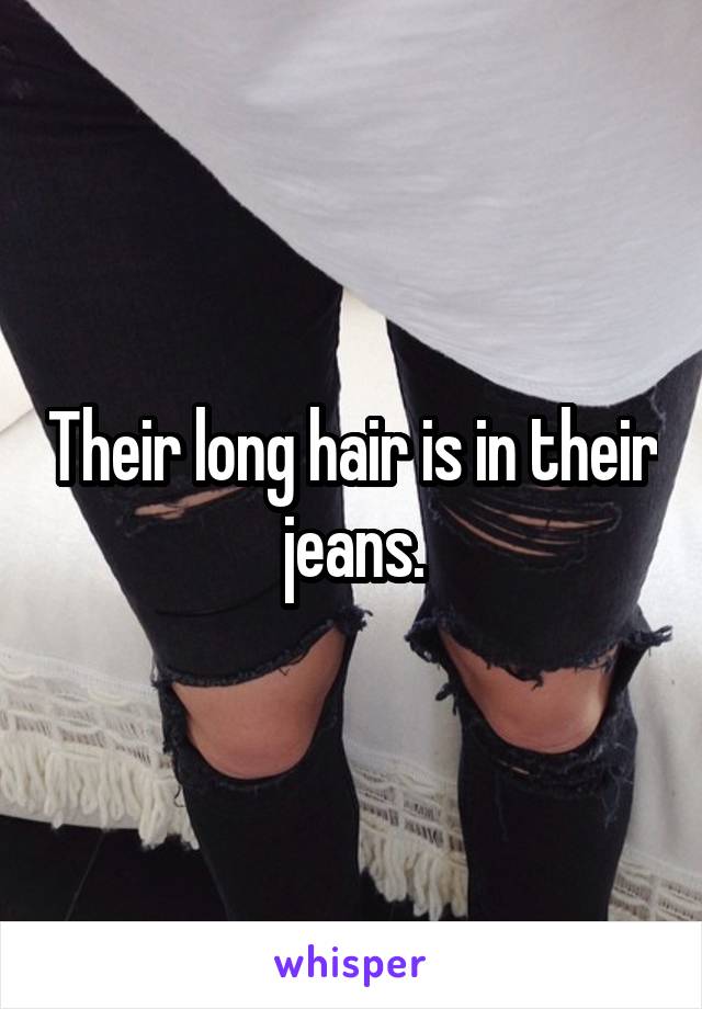 Their long hair is in their jeans.