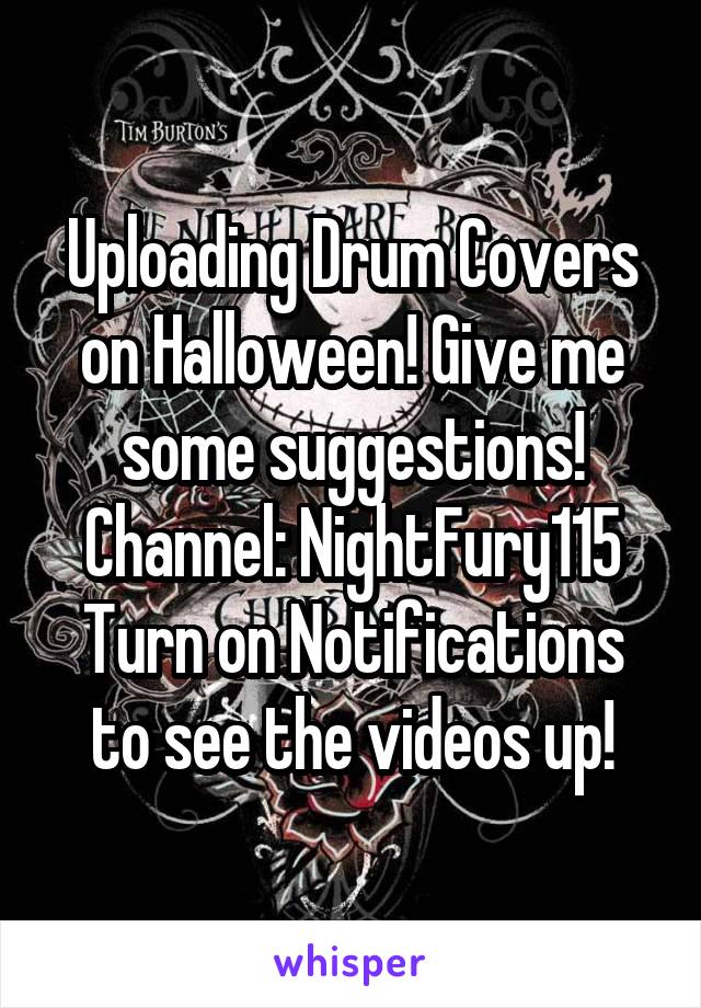 Uploading Drum Covers on Halloween! Give me some suggestions! Channel: NightFury115
Turn on Notifications to see the videos up!