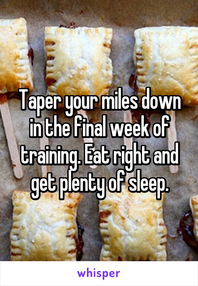 Taper your miles down in the final week of training. Eat right and get plenty of sleep.