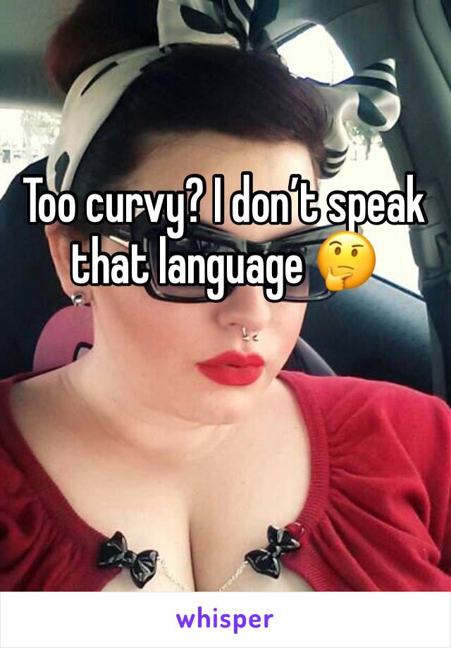Too curvy? I don’t speak that language 🤔