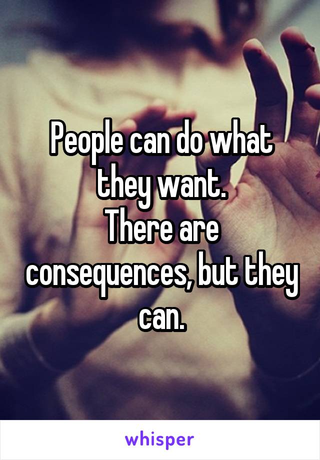 People can do what they want.
There are consequences, but they can.