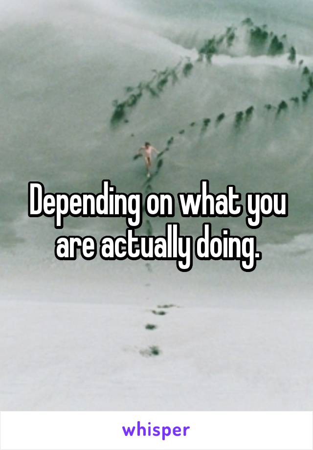 Depending on what you are actually doing.