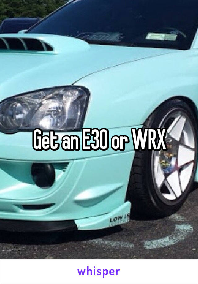 Get an E30 or WRX