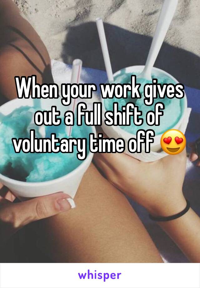 When your work gives out a full shift of voluntary time off 😍