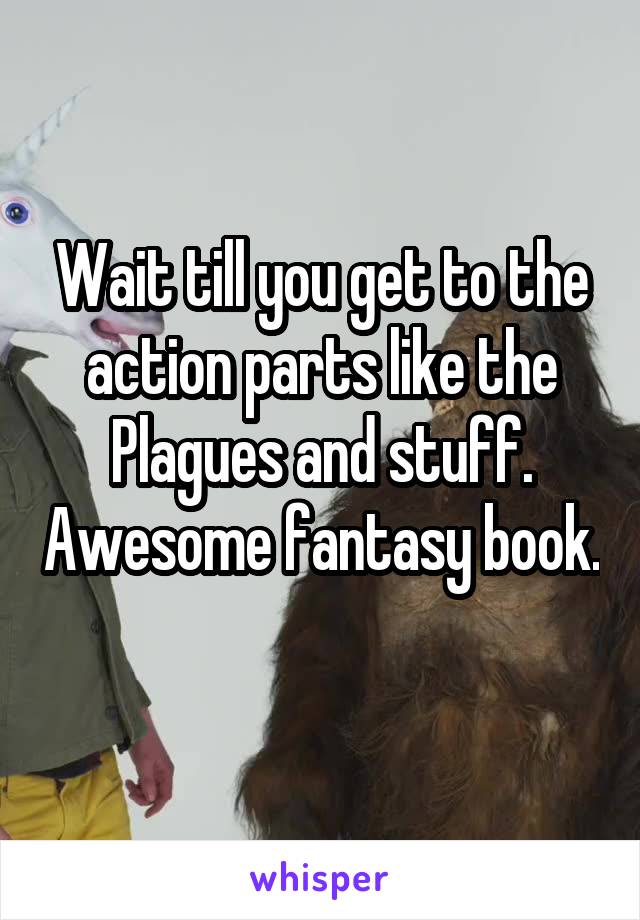 Wait till you get to the action parts like the Plagues and stuff. Awesome fantasy book. 