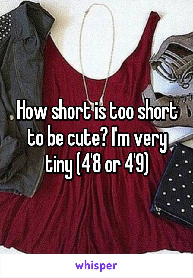 How short is too short to be cute? I'm very tiny (4'8 or 4'9)