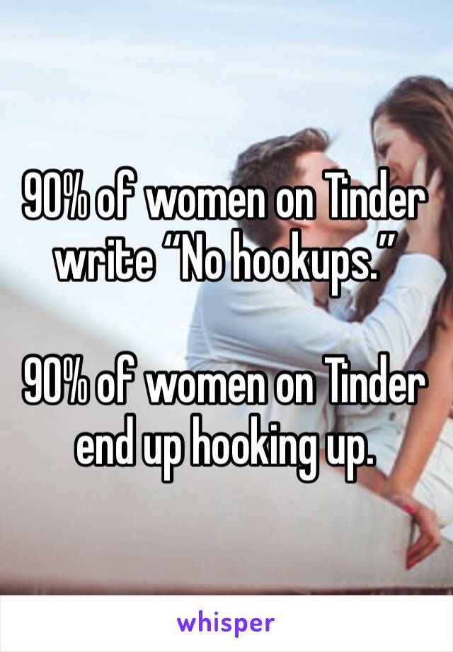 90% of women on Tinder write “No hookups.”

90% of women on Tinder end up hooking up.