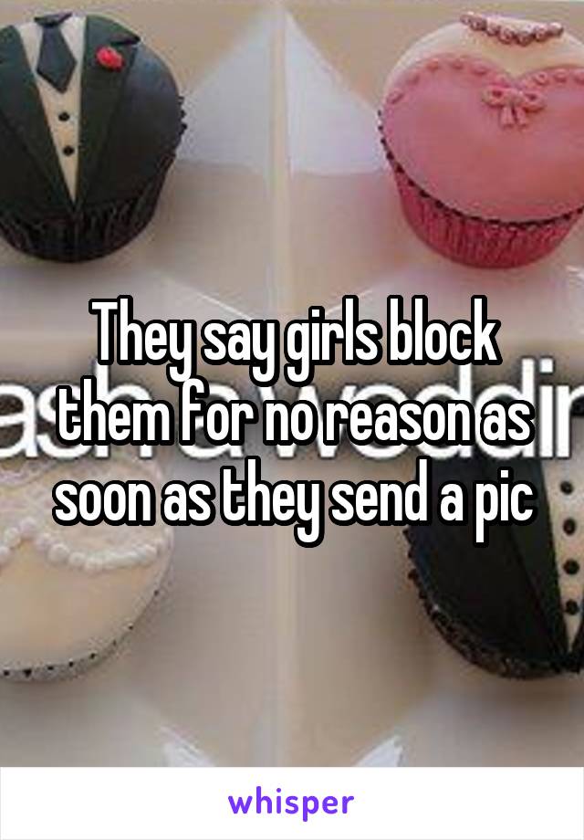 They say girls block them for no reason as soon as they send a pic