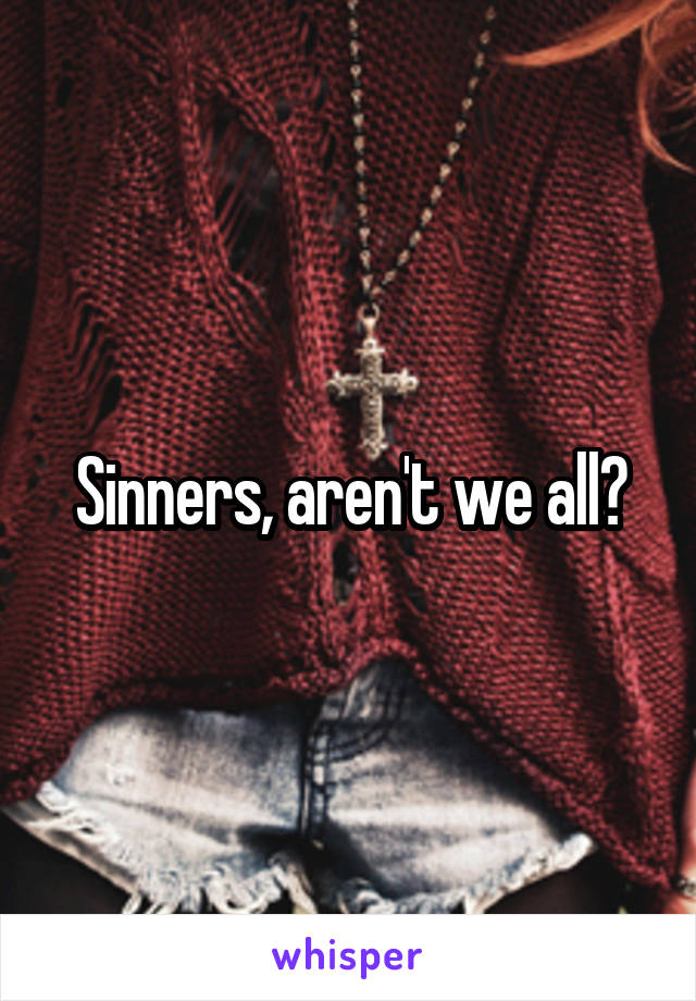 Sinners, aren't we all?