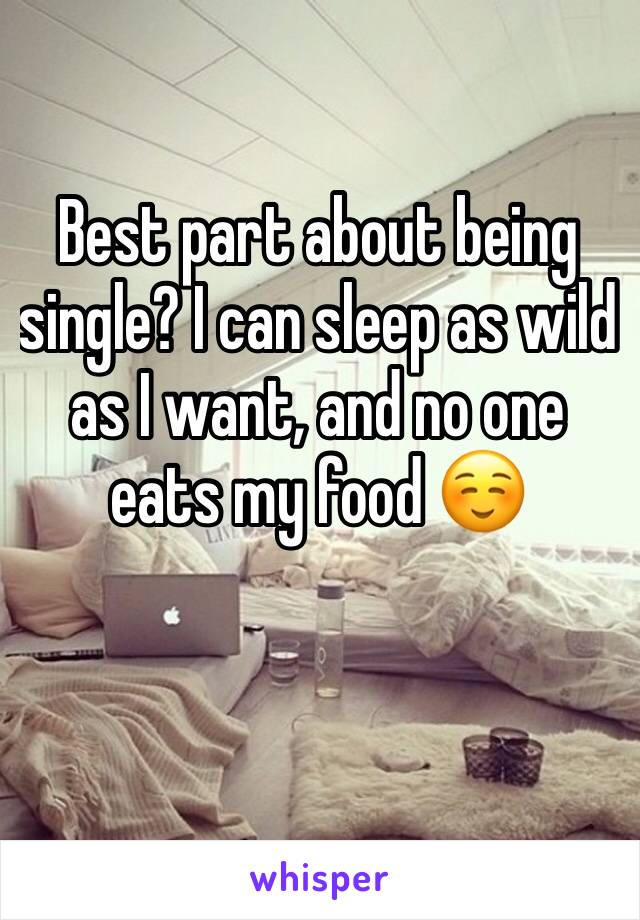 Best part about being single? I can sleep as wild as I want, and no one eats my food ☺️