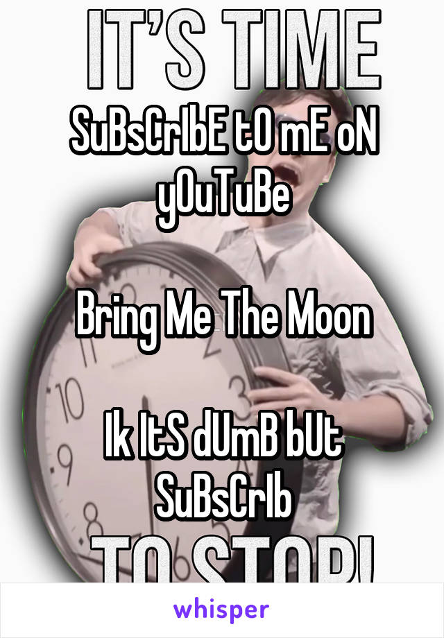 SuBsCrIbE tO mE oN yOuTuBe

Bring Me The Moon

Ik ItS dUmB bUt SuBsCrIb