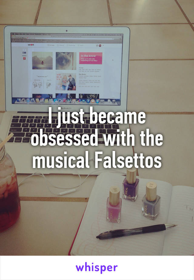 I just became obsessed with the musical Falsettos
