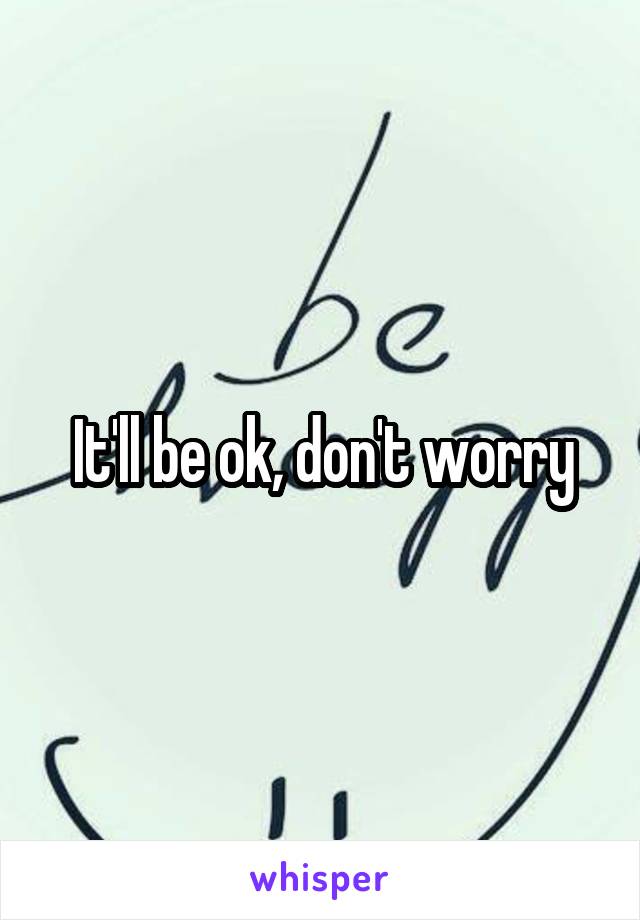 It'll be ok, don't worry