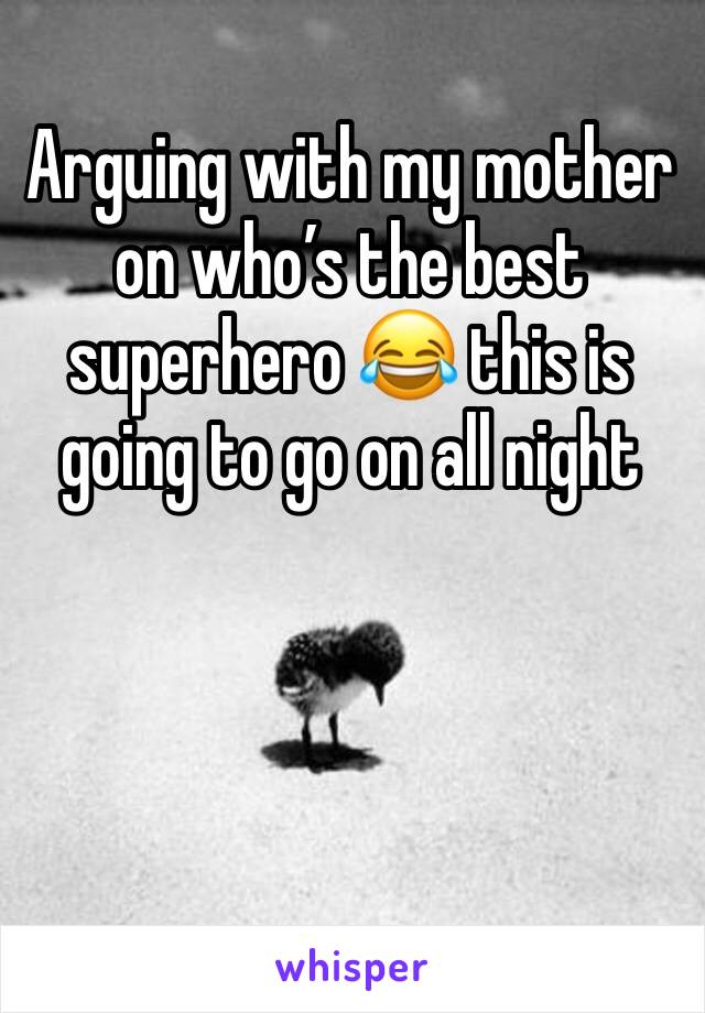 Arguing with my mother on who’s the best superhero 😂 this is going to go on all night