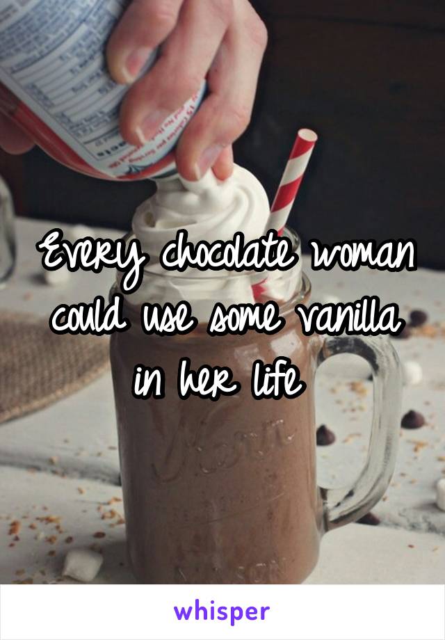 Every chocolate woman could use some vanilla in her life 