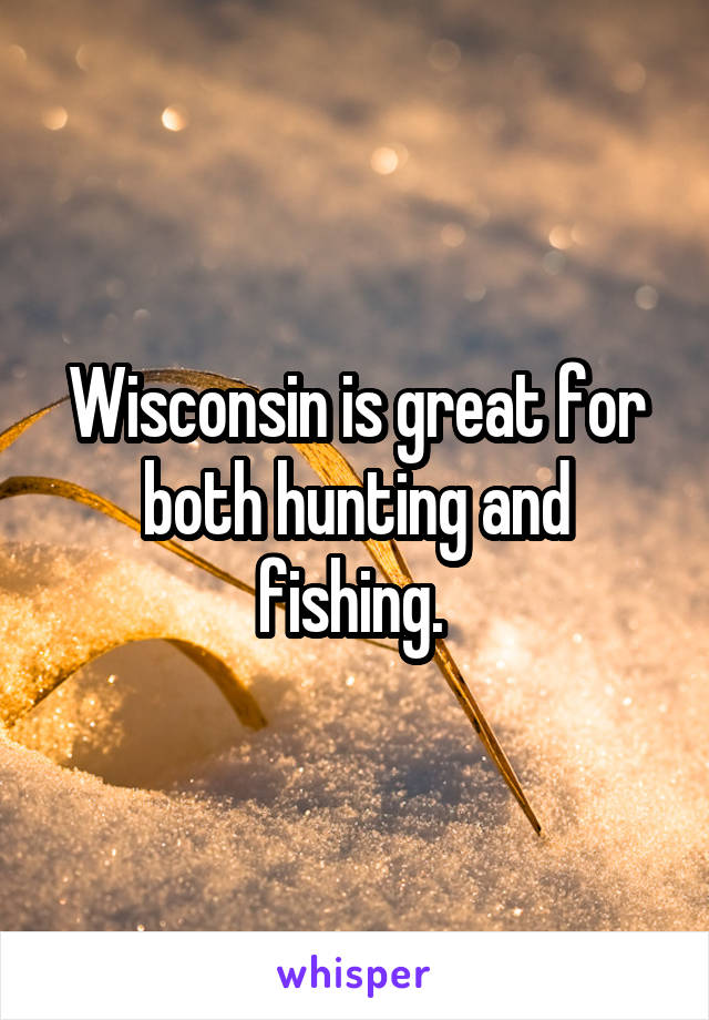 Wisconsin is great for both hunting and fishing. 