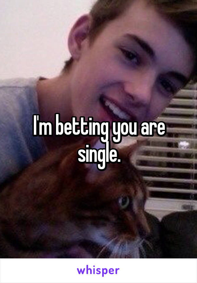 I'm betting you are single.
