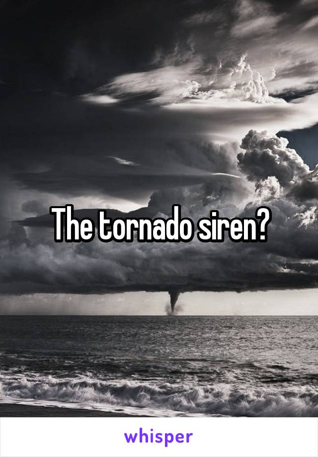 The tornado siren?