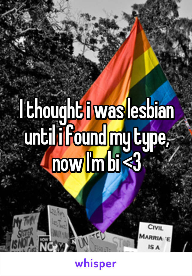 I thought i was lesbian until i found my type, now I'm bi <3