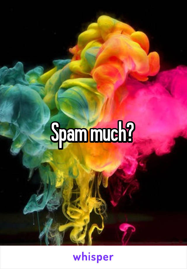 Spam much? 