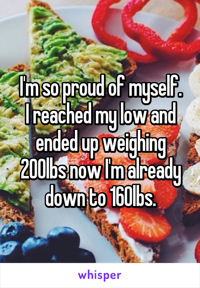 I'm so proud of myself.
I reached my low and ended up weighing 200lbs now I'm already down to 160lbs.