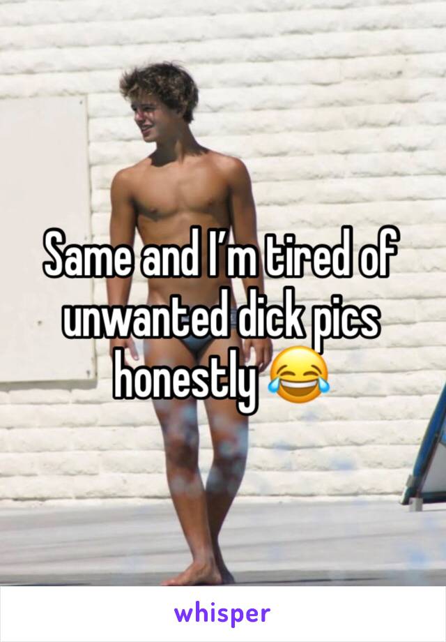 Same and I’m tired of unwanted dick pics honestly 😂