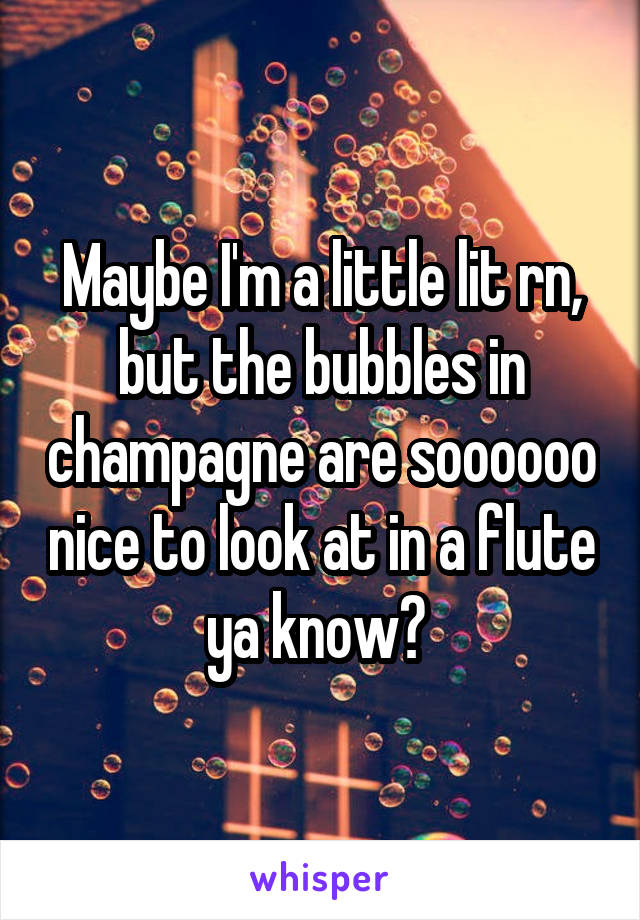 Maybe I'm a little lit rn, but the bubbles in champagne are soooooo nice to look at in a flute ya know? 