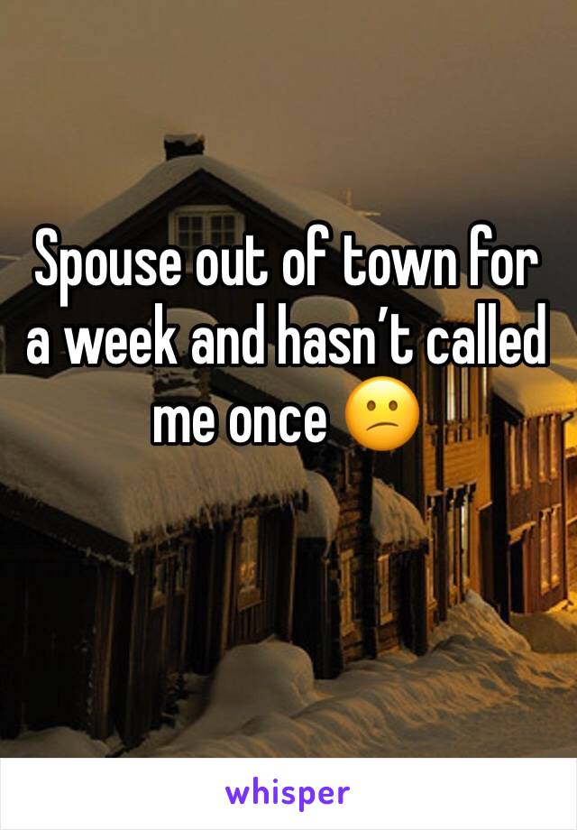 Spouse out of town for a week and hasn’t called me once 😕