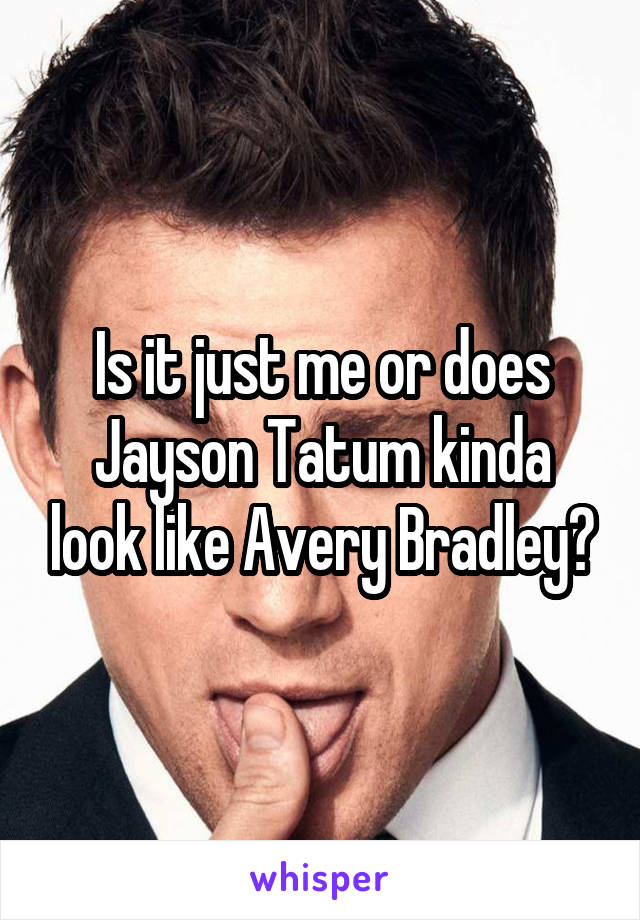 Is it just me or does Jayson Tatum kinda look like Avery Bradley?