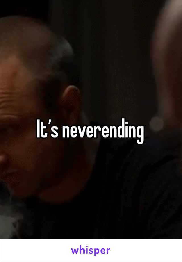 It’s neverending