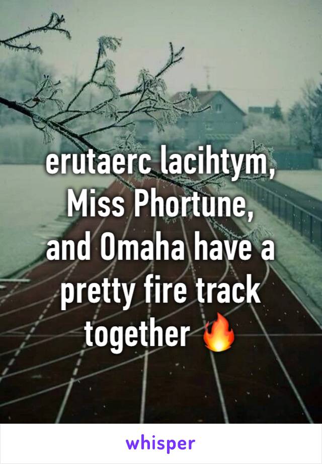  
erutaerc lacihtym, 
Miss Phortune,
and Omaha have a pretty fire track together 🔥