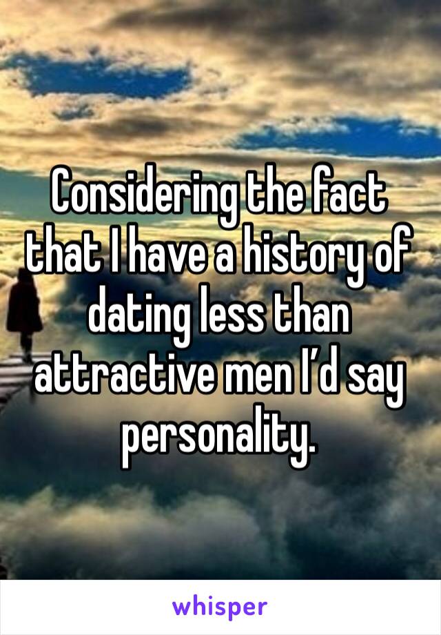 Considering the fact that I have a history of dating less than attractive men I’d say personality.