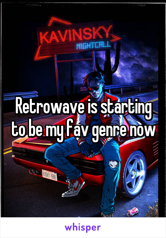 Retrowave is starting to be my fav genre now
