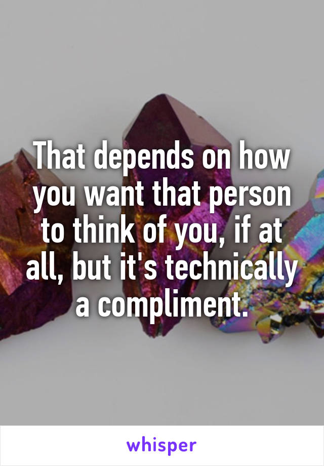 That depends on how you want that person to think of you, if at all, but it's technically a compliment.