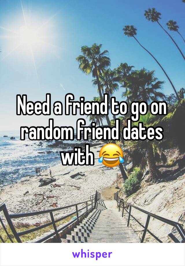 Need a friend to go on random friend dates with 😂