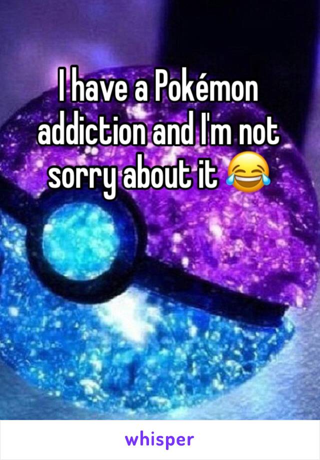 I have a Pokémon addiction and I'm not sorry about it 😂