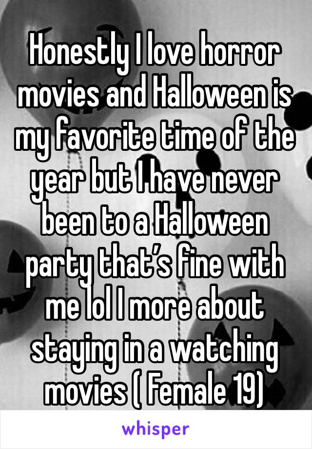 Honestly I love horror movies and Halloween is my favorite time of the year but I have never been to a Halloween party that’s fine with me lol I more about staying in a watching movies ( Female 19) 