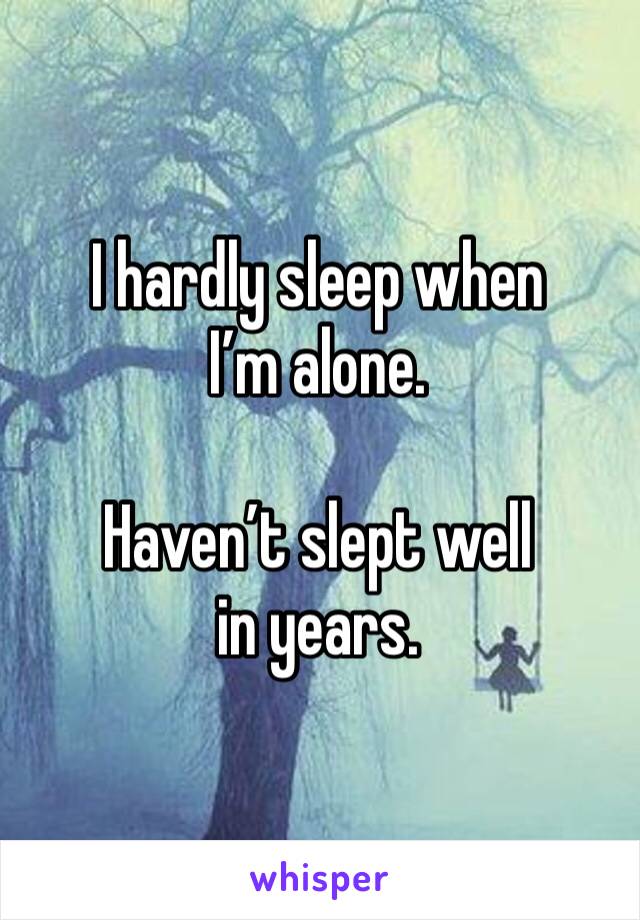 I hardly sleep when I’m alone. 

Haven’t slept well in years. 