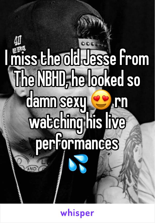 I miss the old Jesse from The NBHD, he looked so damn sexy 😍 rn watching his live performances
💦