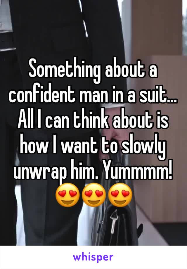 Something about a confident man in a suit... 
All I can think about is how I want to slowly unwrap him. Yummmm! 😍😍😍