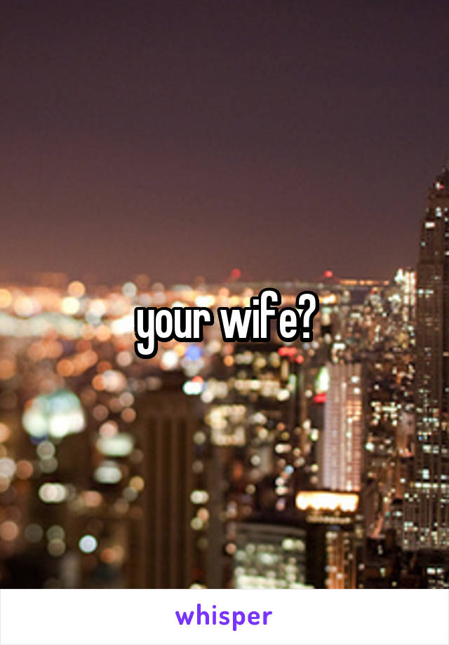 your wife?